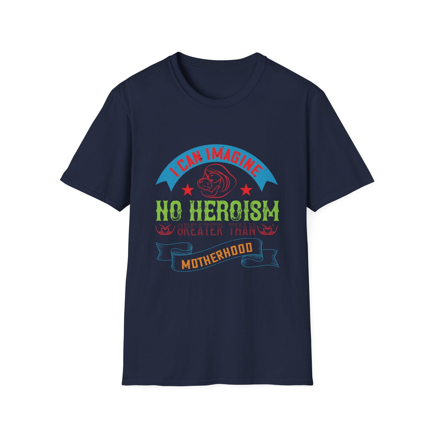 Mother's Day Unisex T-Shirt - I Can Imagine No Heroism Greater Than Motherhood Design