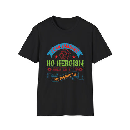 Mother's Day Unisex T-Shirt - I Can Imagine No Heroism Greater Than Motherhood Design