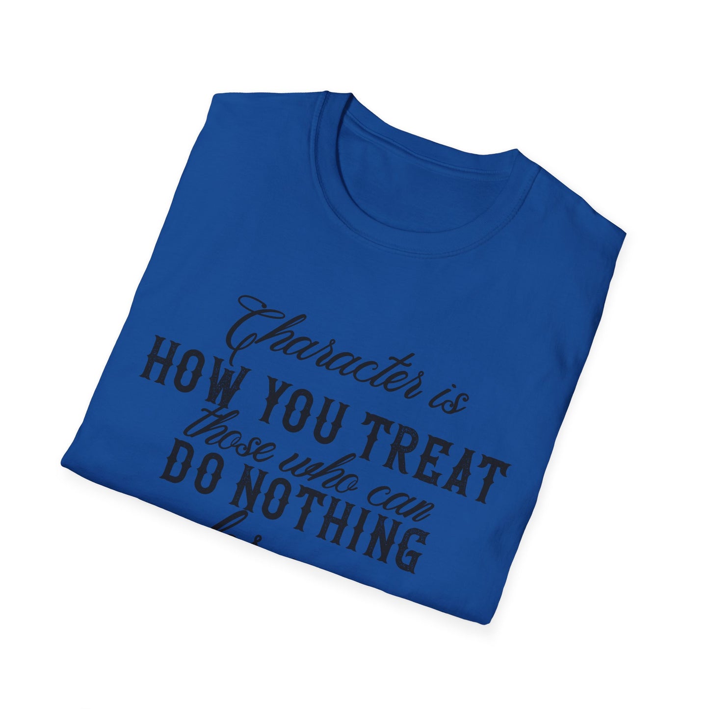 Motivational Unisex T-Shirt - Character Is How You Treat Those Who Can Do Nothing For You Design