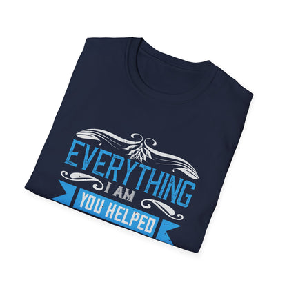 Mother's Day Unisex T-Shirt - Everything I Am You Helped Me To Be Design