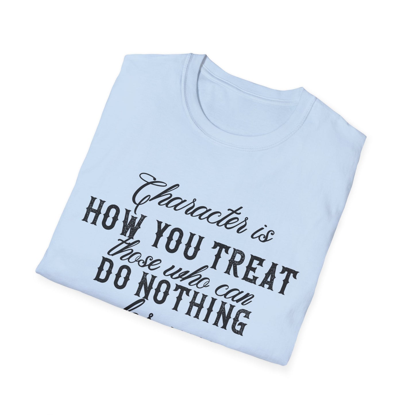 Motivational Unisex T-Shirt - Character Is How You Treat Those Who Can Do Nothing For You Design