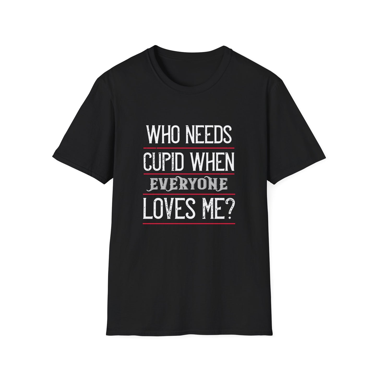 Valentine's Day Unisex T-Shirt - Who Needs Cupid When Everyone Loves Me? Design