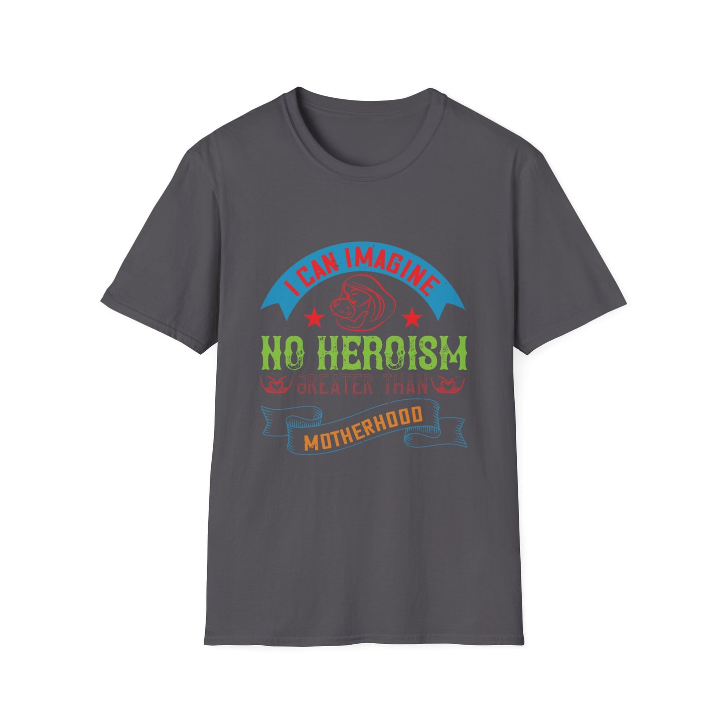 Mother's Day Unisex T-Shirt - I Can Imagine No Heroism Greater Than Motherhood Design