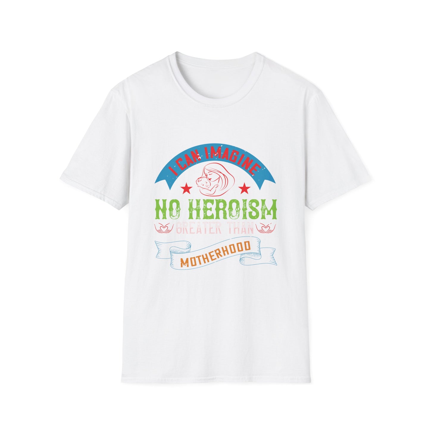 Mother's Day Unisex T-Shirt - I Can Imagine No Heroism Greater Than Motherhood Design