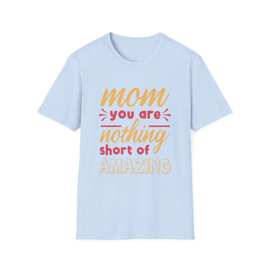 Mother's Day Unisex T-Shirt - Mom You Are Nothing Short Of Amazing Design