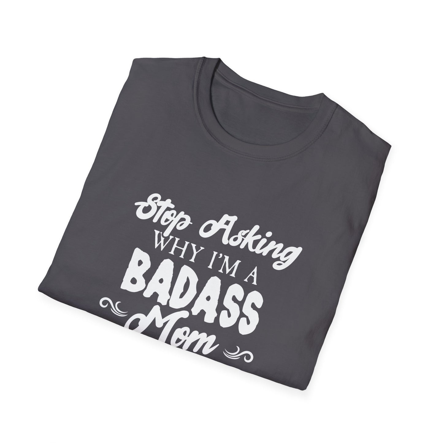 Mother's Day Unisex T-Shirt - Stop Asking Why I'm A Badass Mom Design