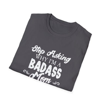 Mother's Day Unisex T-Shirt - Stop Asking Why I'm A Badass Mom Design