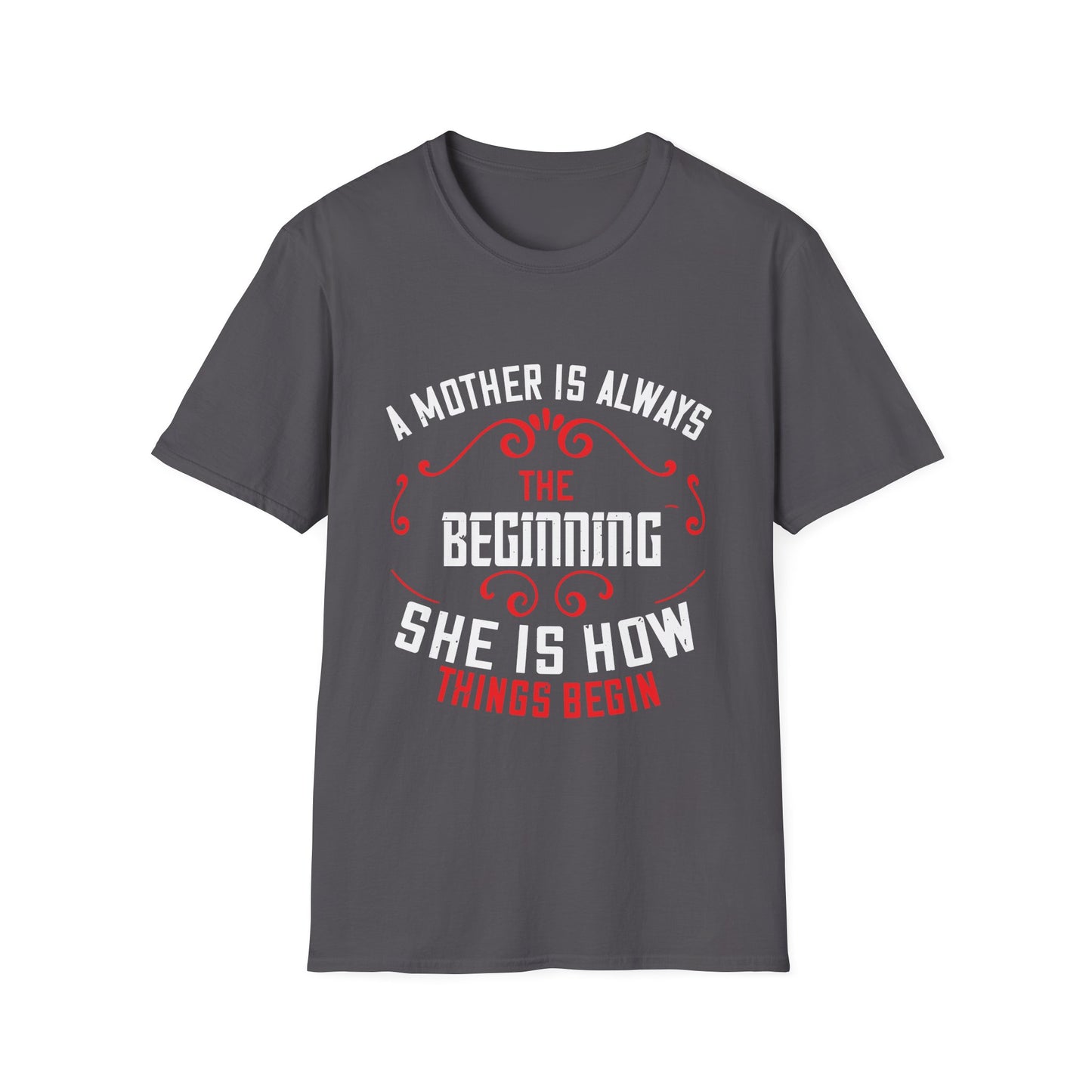 Mother's Day Unisex T-Shirt - A Mother Is Always The Beginning She Is How Things Begin Design