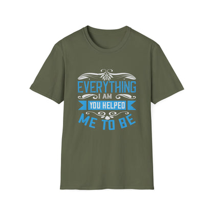 Mother's Day Unisex T-Shirt - Everything I Am You Helped Me To Be Design