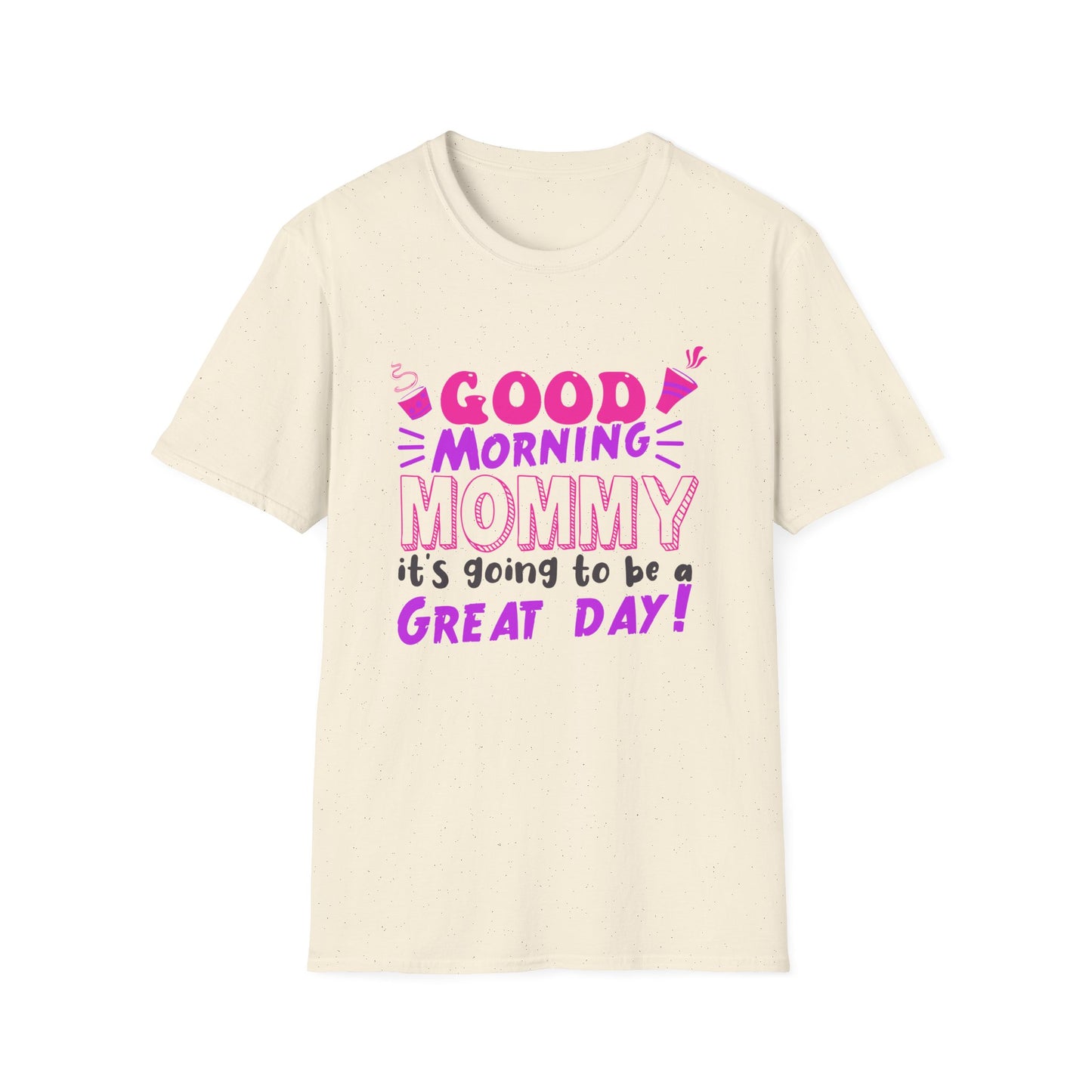 Mother's Day Unisex T-Shirt - Good Morning Mommy It's Going To Be A Great Day! Design