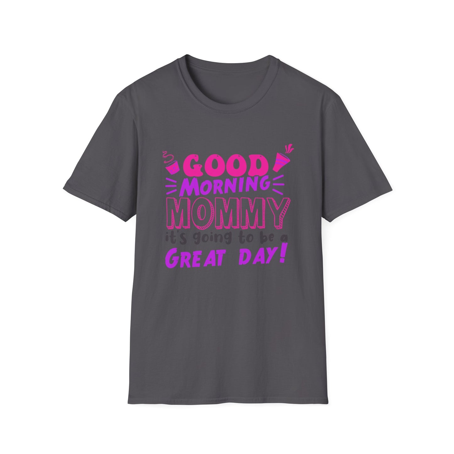 Mother's Day Unisex T-Shirt - Good Morning Mommy It's Going To Be A Great Day! Design