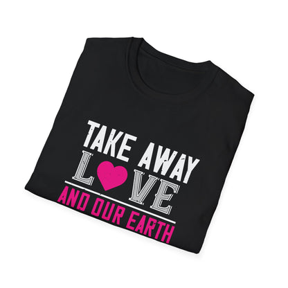 Valentine's Day Unisex T-Shirt - Take Away Love and Our Earth Is A Tomb Design