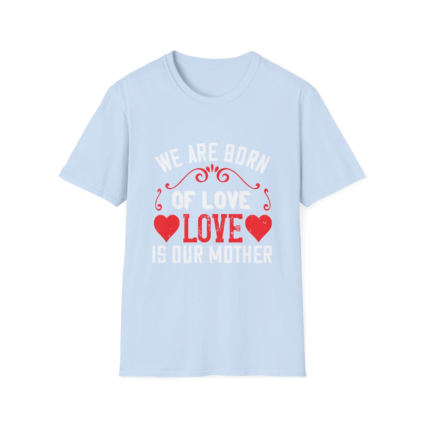 Mother's Day Unisex T-Shirt - We Are Born Of Love Design