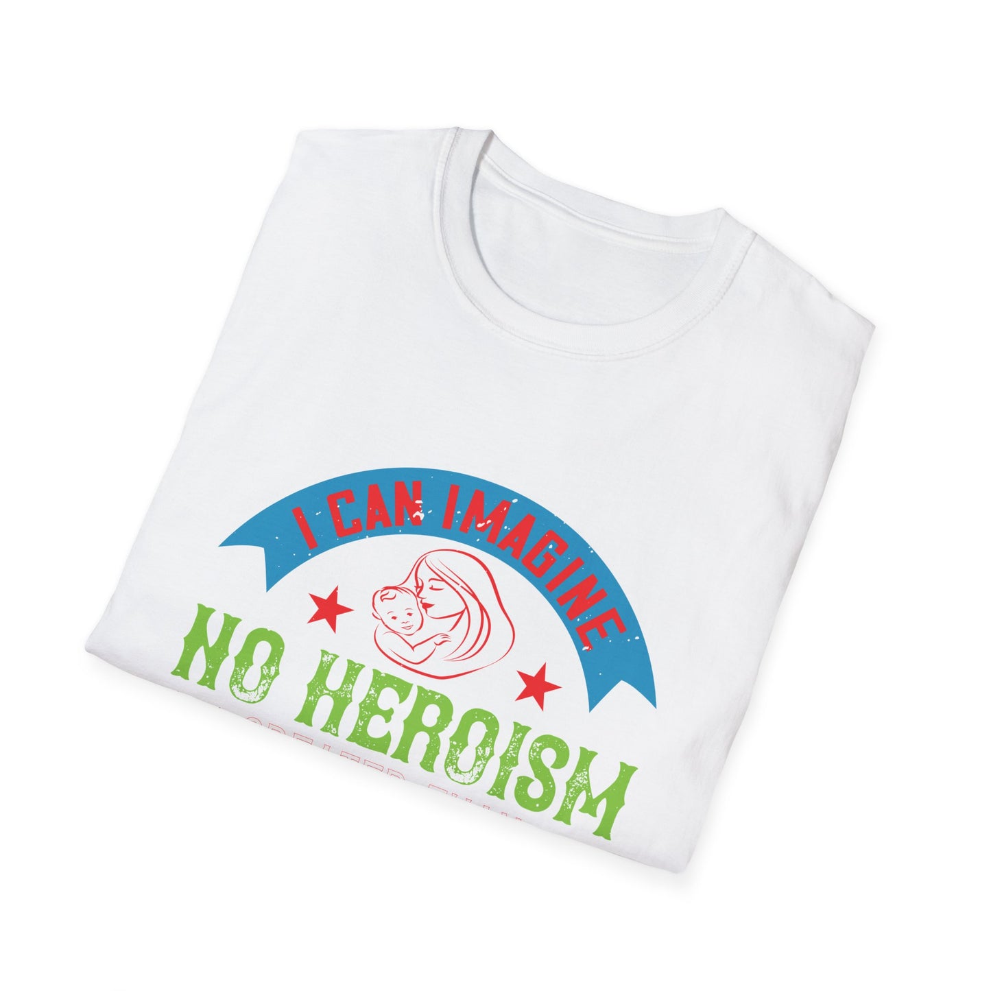 Mother's Day Unisex T-Shirt - I Can Imagine No Heroism Greater Than Motherhood Design