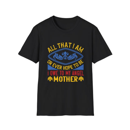 Mother's Day Unisex T-Shirt - All That I Am Or Ever Hope To Be I Owe To My Angel Mother Design