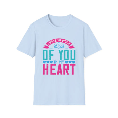 Mother's Day Unisex T-Shirt - I Have So Much Of You In My Heart Design