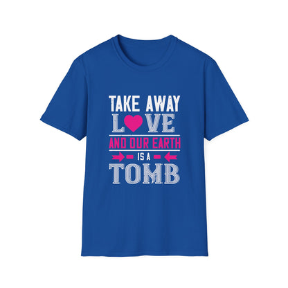 Valentine's Day Unisex T-Shirt - Take Away Love and Our Earth Is A Tomb Design