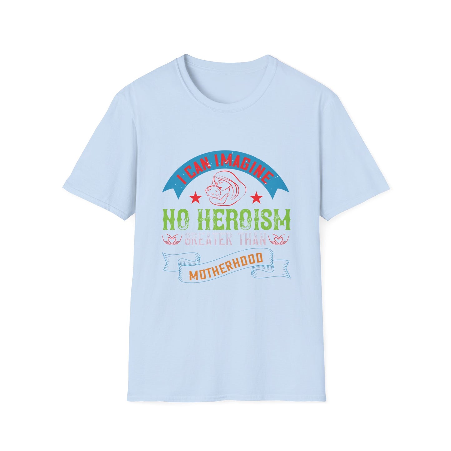 Mother's Day Unisex T-Shirt - I Can Imagine No Heroism Greater Than Motherhood Design