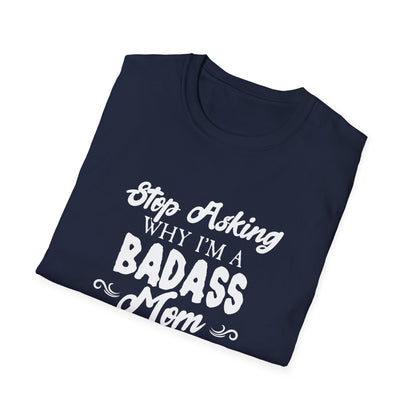 Mother's Day Unisex T-Shirt - Stop Asking Why I'm A Badass Mom Design