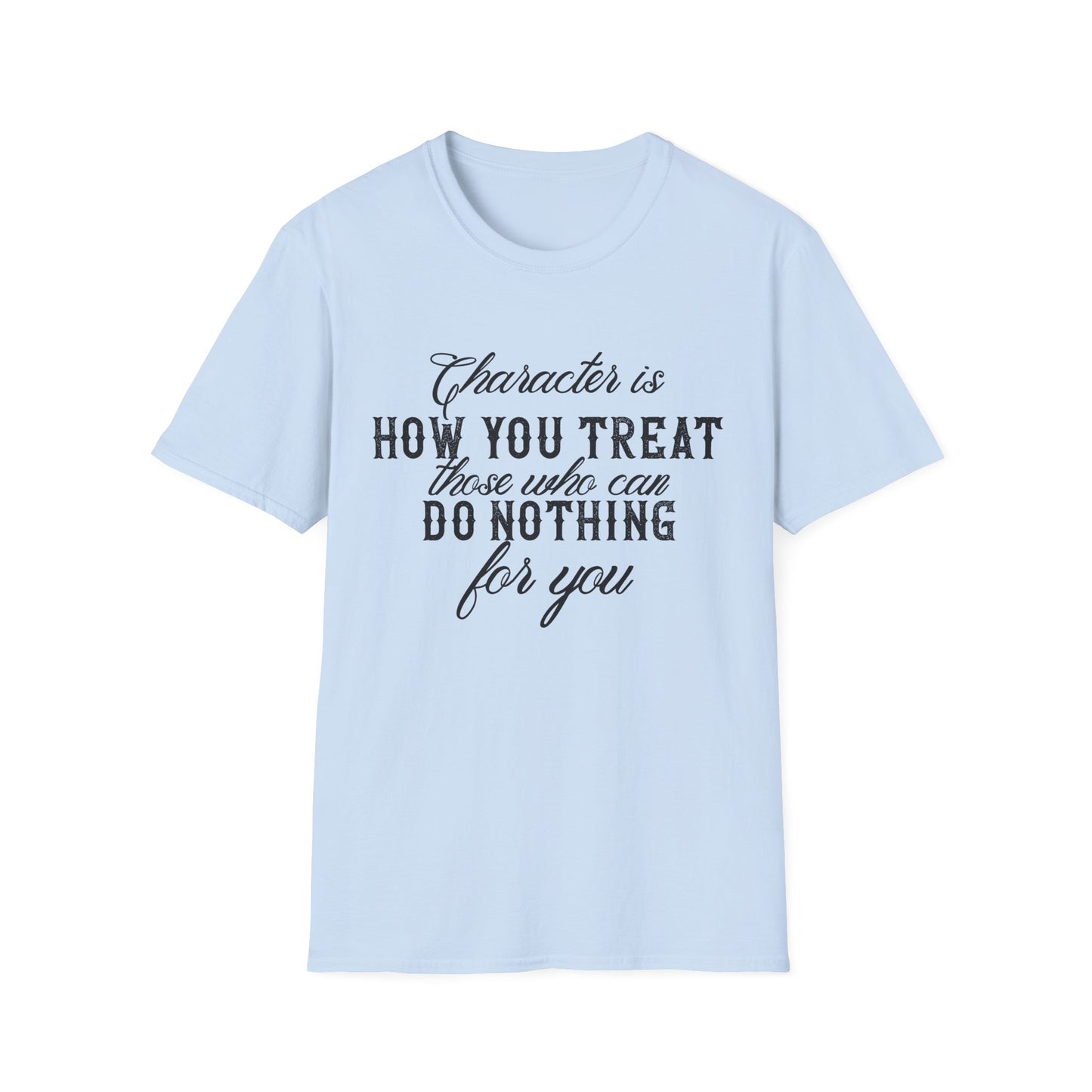 Motivational Unisex T-Shirt - Character Is How You Treat Those Who Can Do Nothing For You Design