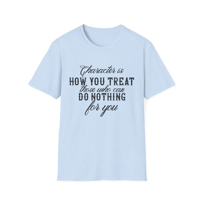 Motivational Unisex T-Shirt - Character Is How You Treat Those Who Can Do Nothing For You Design