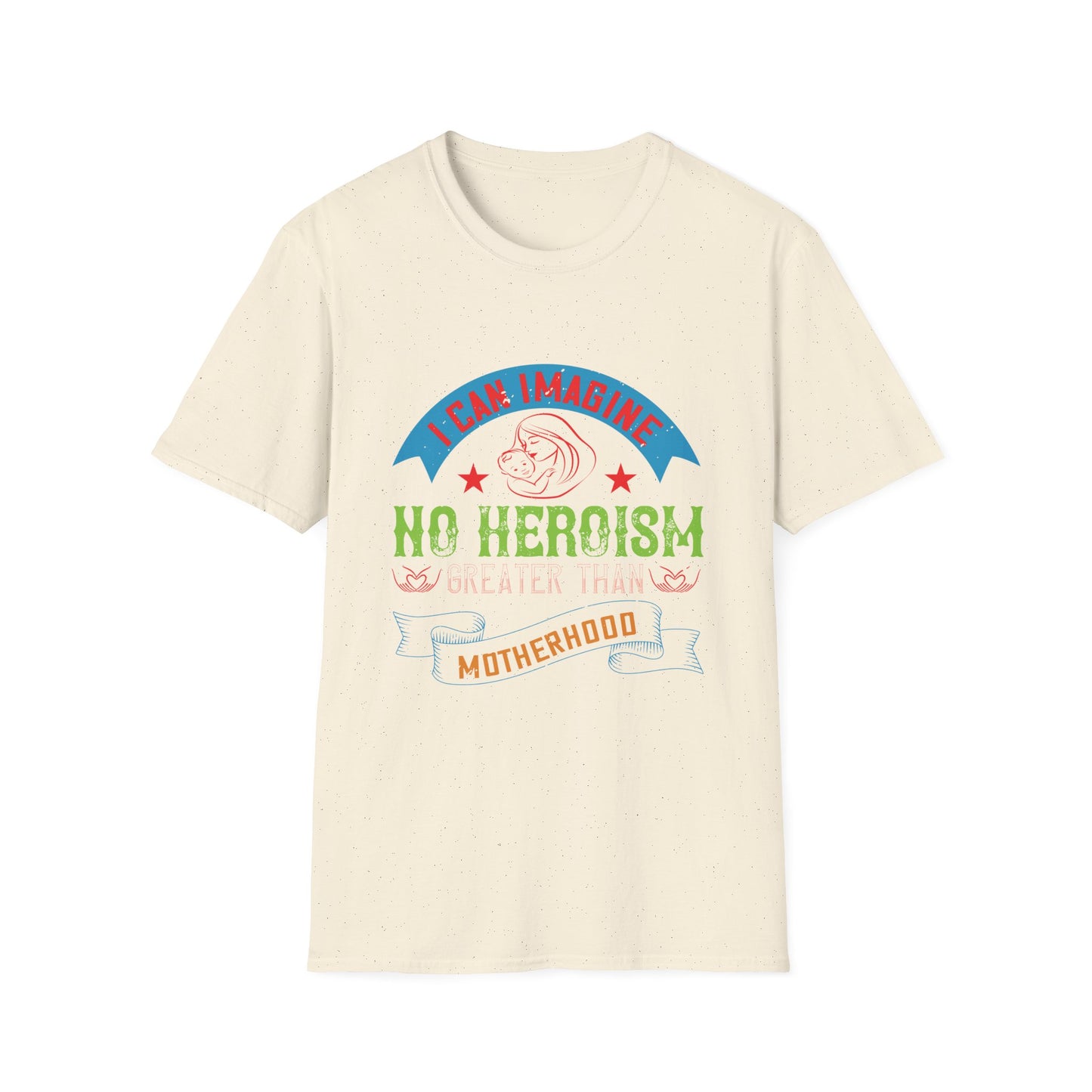 Mother's Day Unisex T-Shirt - I Can Imagine No Heroism Greater Than Motherhood Design