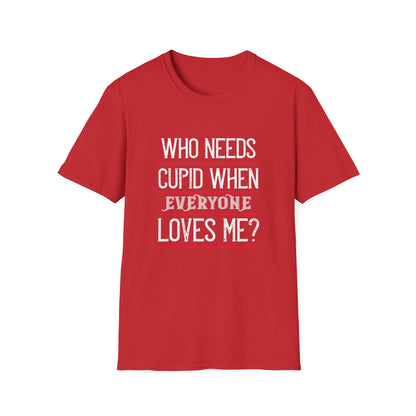 Valentine's Day Unisex T-Shirt - Who Needs Cupid When Everyone Loves Me? Design