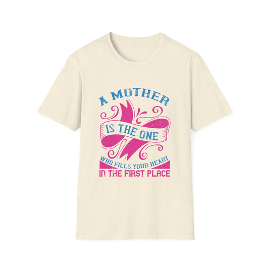 Mother's Day Unisex T-Shirt - A Mother Is The One Who Fills Your Heart In The First Place Design