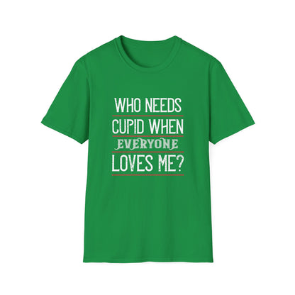 Valentine's Day Unisex T-Shirt - Who Needs Cupid When Everyone Loves Me? Design