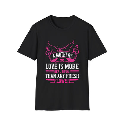 Mother's Day Unisex T-Shirt - A Mother's Love Is More Beautiful Than Any Fresh Flower Design