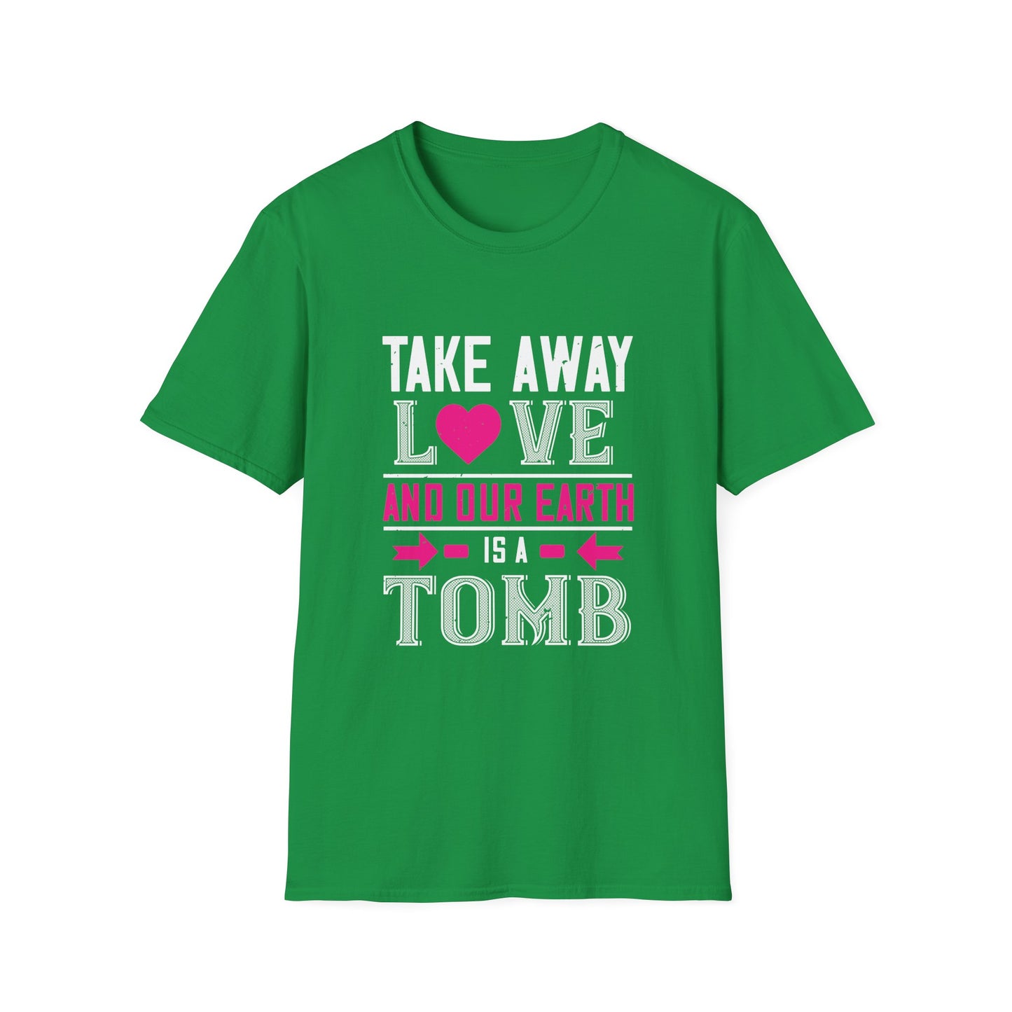 Valentine's Day Unisex T-Shirt - Take Away Love and Our Earth Is A Tomb Design