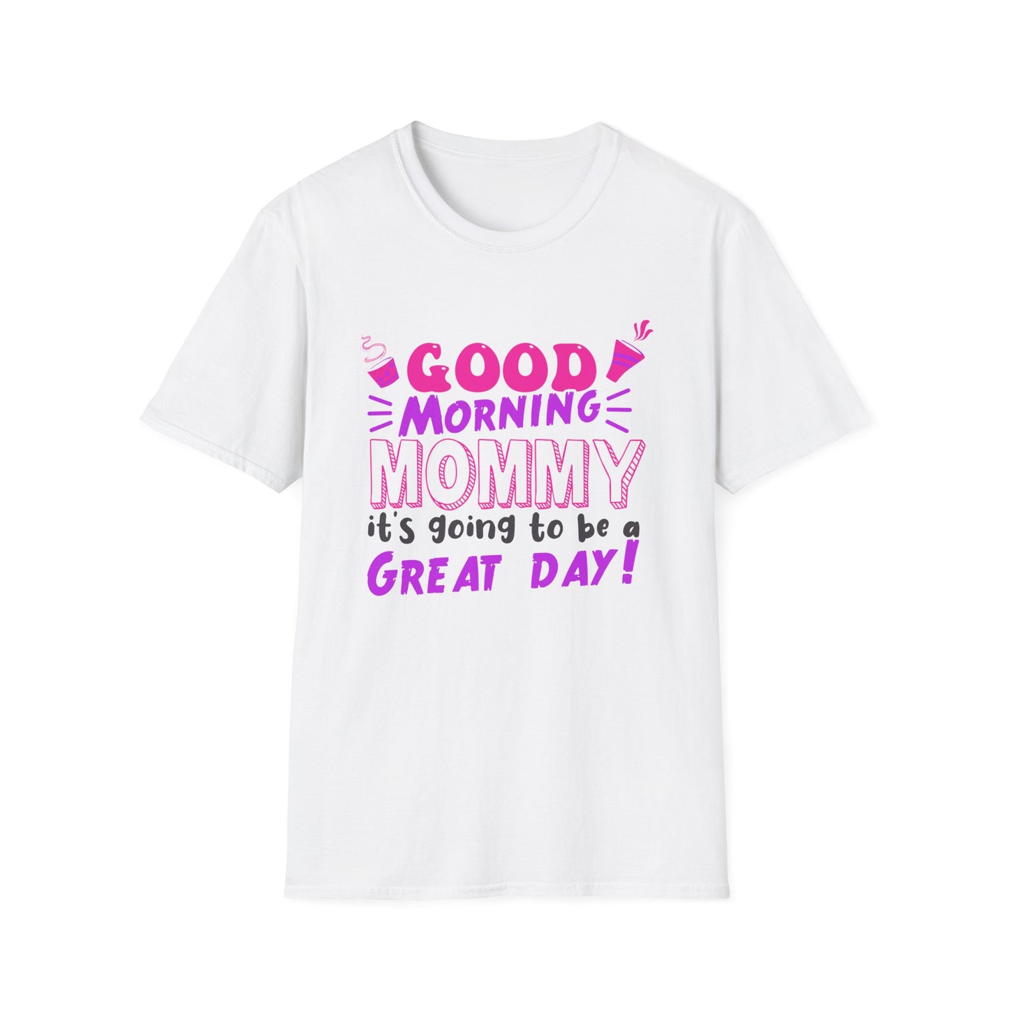 Mother's Day Unisex T-Shirt - Good Morning Mommy It's Going To Be A Great Day! Design