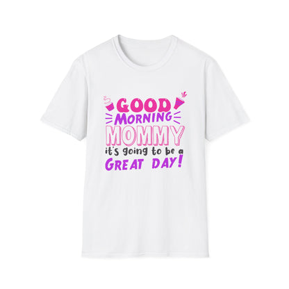 Mother's Day Unisex T-Shirt - Good Morning Mommy It's Going To Be A Great Day! Design