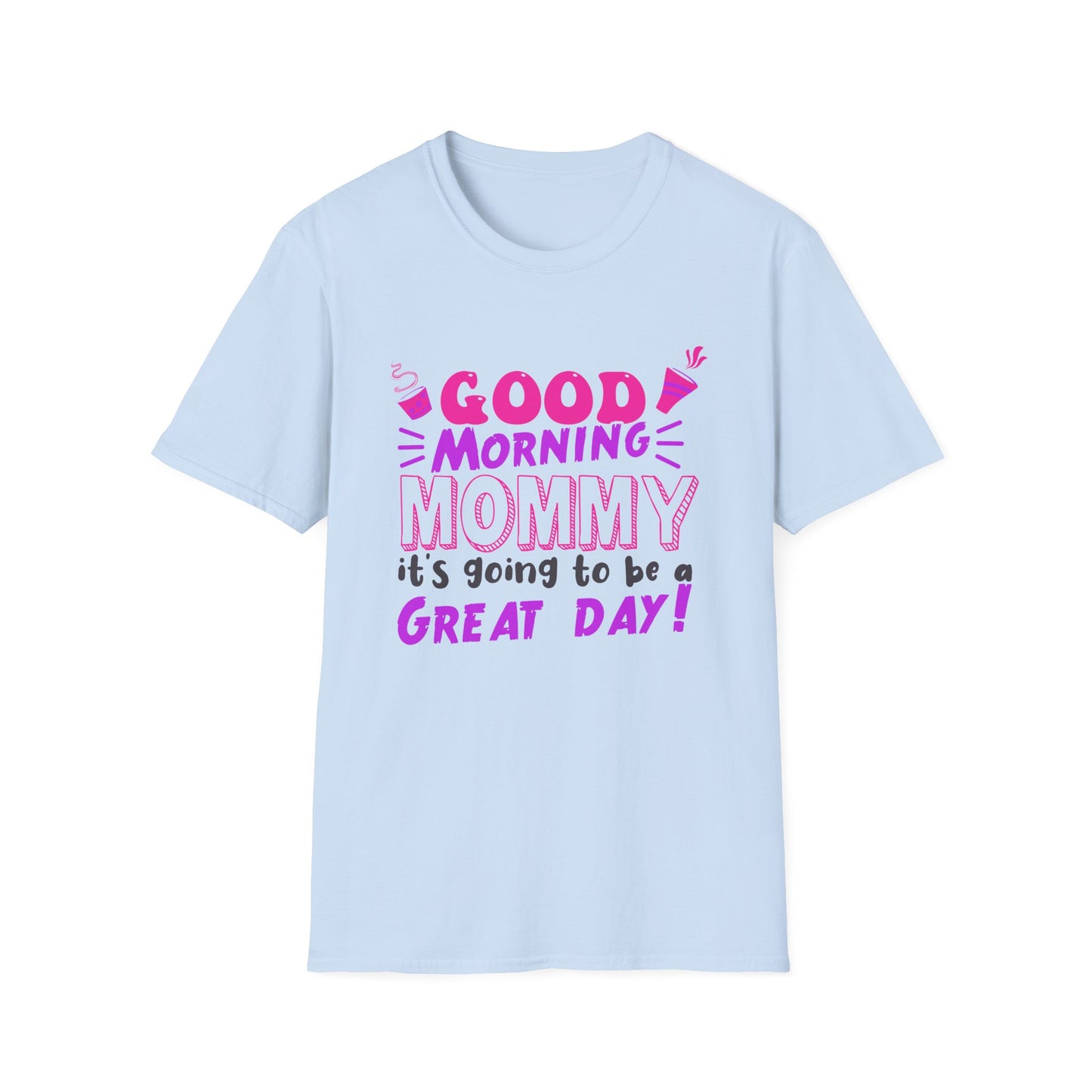 Mother's Day Unisex T-Shirt - Good Morning Mommy It's Going To Be A Great Day! Design