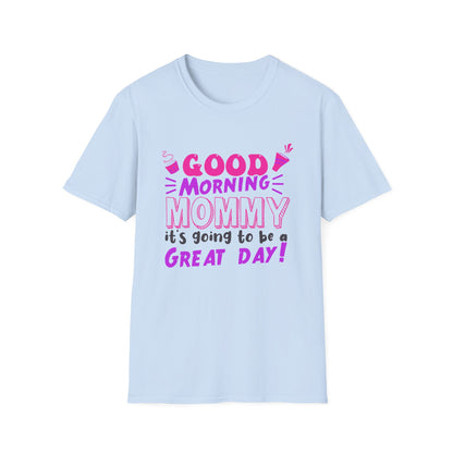 Mother's Day Unisex T-Shirt - Good Morning Mommy It's Going To Be A Great Day! Design