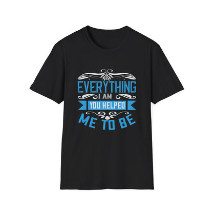 Mother's Day Unisex T-Shirt - Everything I Am You Helped Me To Be Design