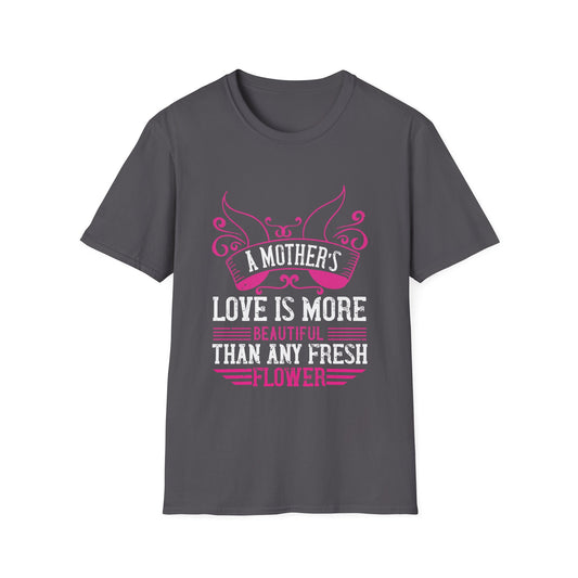 Mother's Day Unisex T-Shirt - A Mother's Love Is More Beautiful Than Any Fresh Flower Design