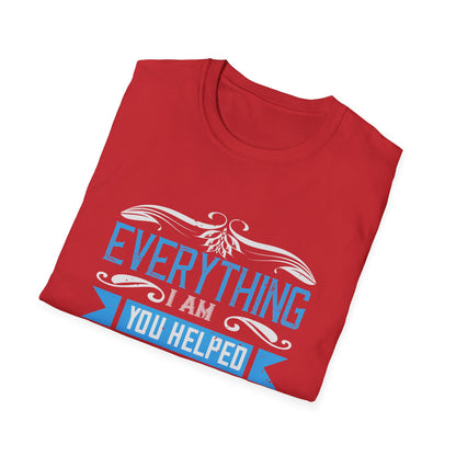 Mother's Day Unisex T-Shirt - Everything I Am You Helped Me To Be Design